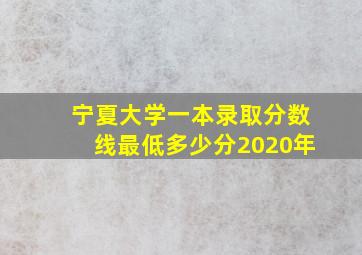 宁夏大学一本录取分数线最低多少分2020年