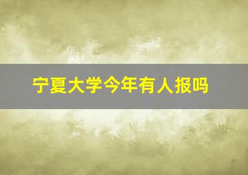 宁夏大学今年有人报吗