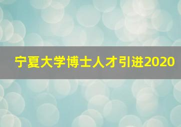 宁夏大学博士人才引进2020