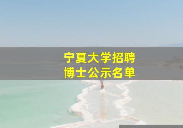 宁夏大学招聘博士公示名单