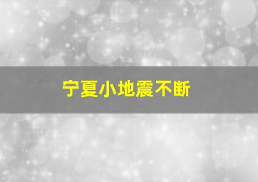 宁夏小地震不断