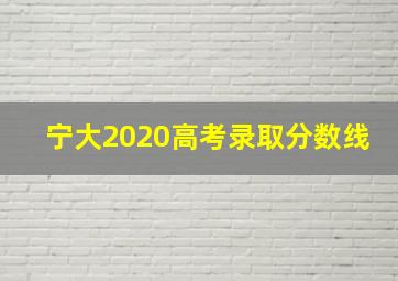 宁大2020高考录取分数线