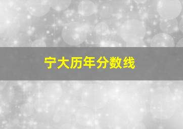 宁大历年分数线