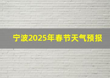 宁波2025年春节天气预报