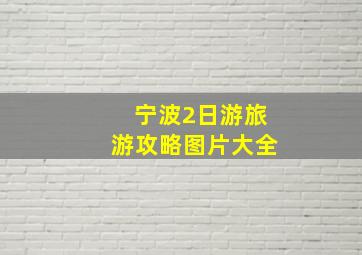 宁波2日游旅游攻略图片大全