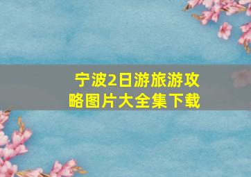 宁波2日游旅游攻略图片大全集下载