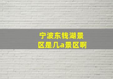 宁波东钱湖景区是几a景区啊