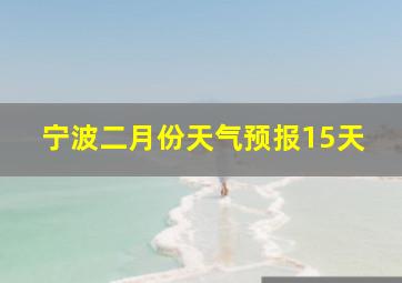 宁波二月份天气预报15天