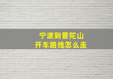 宁波到普陀山开车路线怎么走