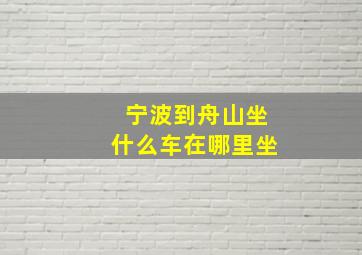 宁波到舟山坐什么车在哪里坐