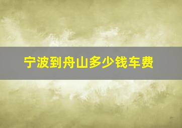 宁波到舟山多少钱车费