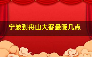 宁波到舟山大客最晚几点