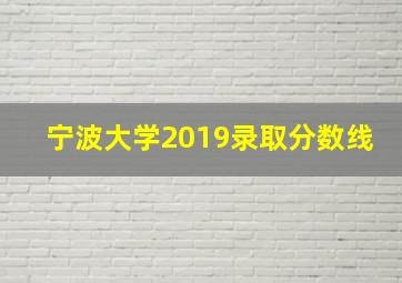 宁波大学2019录取分数线