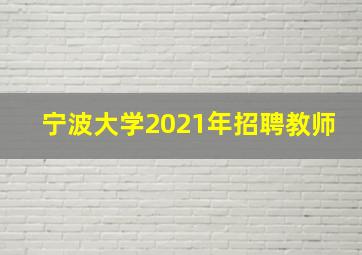 宁波大学2021年招聘教师