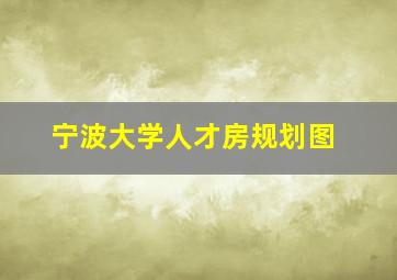 宁波大学人才房规划图