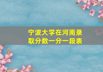 宁波大学在河南录取分数一分一段表