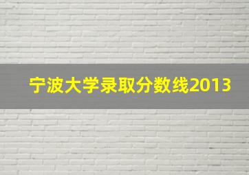 宁波大学录取分数线2013