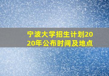 宁波大学招生计划2020年公布时间及地点