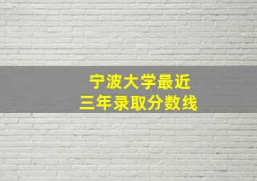 宁波大学最近三年录取分数线