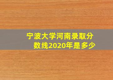 宁波大学河南录取分数线2020年是多少