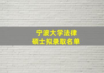 宁波大学法律硕士拟录取名单