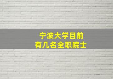 宁波大学目前有几名全职院士