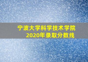 宁波大学科学技术学院2020年录取分数线