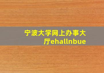 宁波大学网上办事大厅ehallnbue