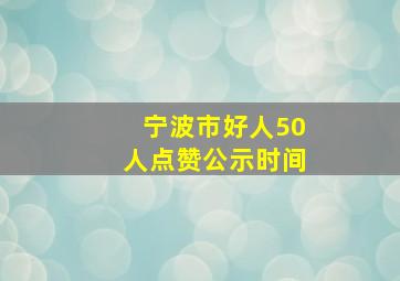 宁波市好人50人点赞公示时间