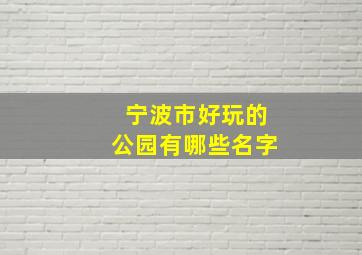 宁波市好玩的公园有哪些名字