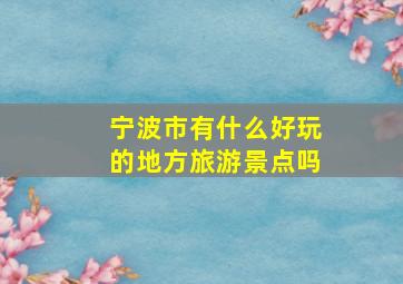 宁波市有什么好玩的地方旅游景点吗