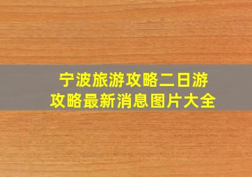 宁波旅游攻略二日游攻略最新消息图片大全