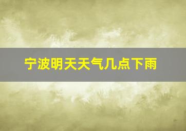 宁波明天天气几点下雨