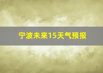 宁波未来15天气预报