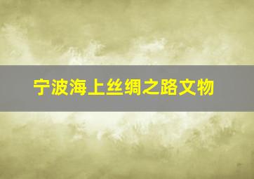 宁波海上丝绸之路文物