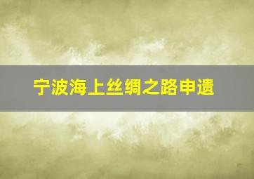 宁波海上丝绸之路申遗