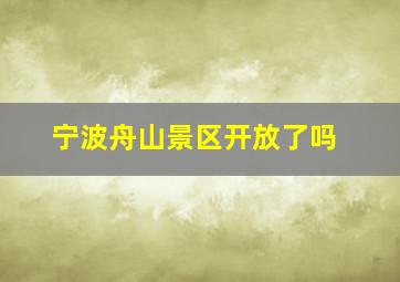 宁波舟山景区开放了吗