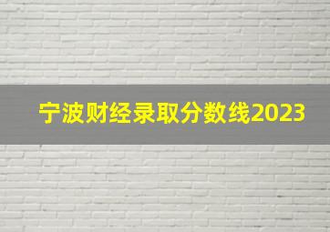 宁波财经录取分数线2023