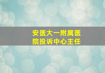 安医大一附属医院投诉中心主任