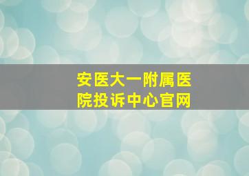 安医大一附属医院投诉中心官网