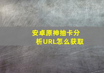 安卓原神抽卡分析URL怎么获取