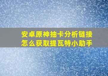 安卓原神抽卡分析链接怎么获取提瓦特小助手