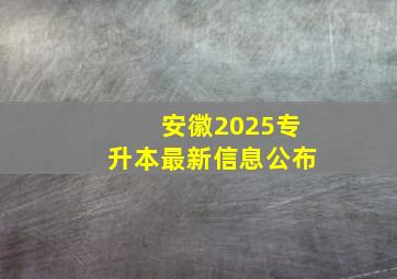 安徽2025专升本最新信息公布