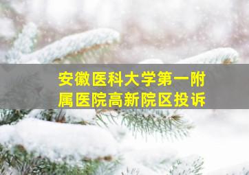 安徽医科大学第一附属医院高新院区投诉