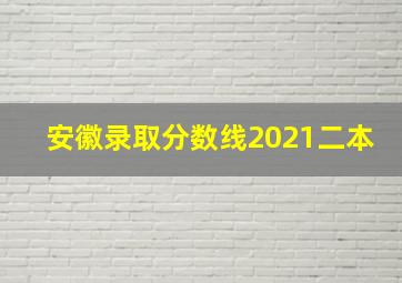 安徽录取分数线2021二本