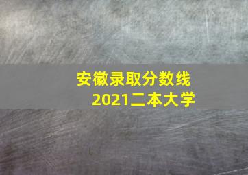 安徽录取分数线2021二本大学