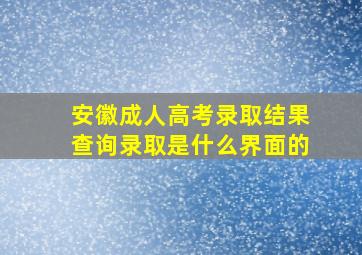 安徽成人高考录取结果查询录取是什么界面的