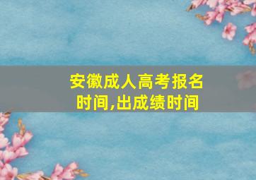 安徽成人高考报名时间,出成绩时间