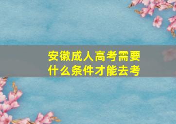 安徽成人高考需要什么条件才能去考