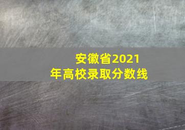 安徽省2021年高校录取分数线